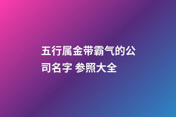 五行属金带霸气的公司名字 参照大全-第1张-公司起名-玄机派